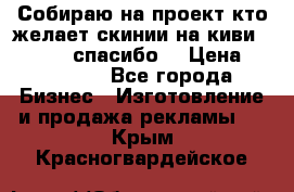 Собираю на проект кто желает скинии на киви 373541697 спасибо  › Цена ­ 1-10000 - Все города Бизнес » Изготовление и продажа рекламы   . Крым,Красногвардейское
